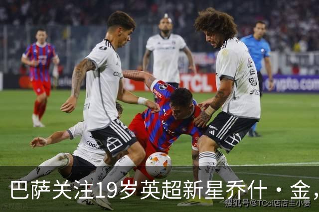 巴萨关注19岁英超新星乔什·金，表现引发众多豪门瞩目